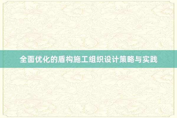 全面优化的盾构施工组织设计策略与实践