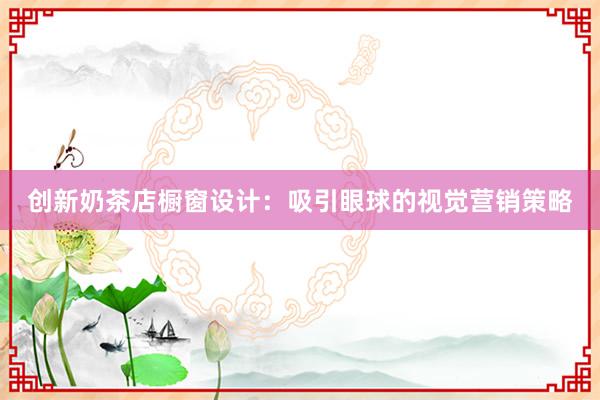 创新奶茶店橱窗设计：吸引眼球的视觉营销策略